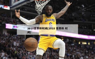 2018世界杯时间(2018 世界杯 时间)