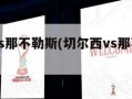 切尔西vs那不勒斯(切尔西vs那不勒斯比分预测)