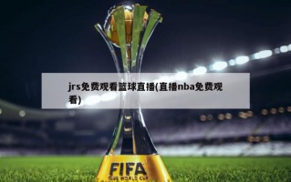 jrs免费观看篮球直播(直播nba免费观看)