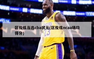 区俊炫当选cba状元(区俊炫ncaa场均得分)