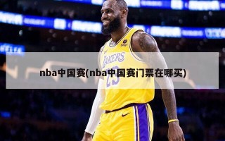 nba中国赛(nba中国赛门票在哪买)