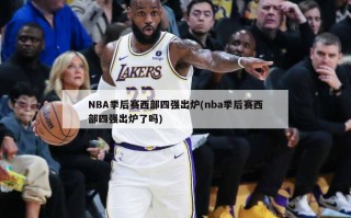 NBA季后赛西部四强出炉(nba季后赛西部四强出炉了吗)