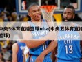 中央5体育直播篮球nba(中央五体育直播篮球)