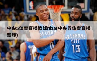 中央5体育直播篮球nba(中央五体育直播篮球)