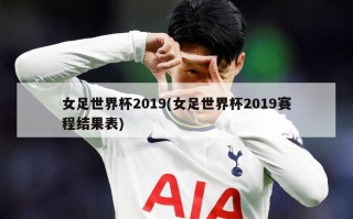 女足世界杯2019(女足世界杯2019赛程结果表)