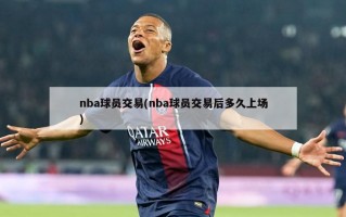 nba球员交易(nba球员交易后多久上场)