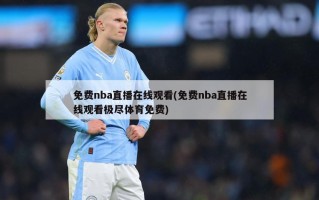 免费nba直播在线观看(免费nba直播在线观看极尽体育免费)