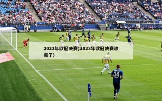 2023年欧冠决赛(2023年欧冠决赛谁赢了)