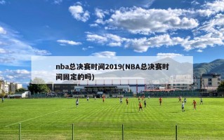 nba总决赛时间2019(NBA总决赛时间固定的吗)