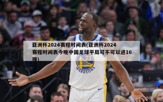 亚洲杯2024赛程时间表(亚洲杯2024赛程时间表今晚中国足球平局可不可以进16强)