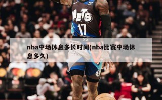 nba中场休息多长时间(nba比赛中场休息多久)