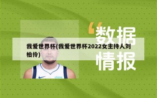 我爱世界杯(我爱世界杯2022女主持人刘柏伶)