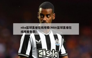 nba篮球直播在线观看(NBA篮球直播在线观看免费)