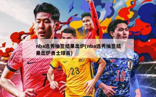 nba选秀抽签结果出炉(nba选秀抽签结果出炉勇士球员)