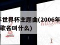 2006年世界杯主题曲(2006年世界杯主题曲歌名叫什么)