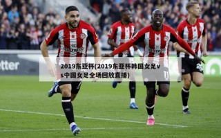 2019东亚杯(2019东亚杯韩国女足vs中国女足全场回放直播)