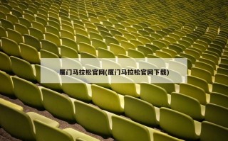 厦门马拉松官网(厦门马拉松官网下载)