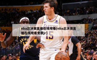 nba总决赛直播***(nba总决赛直播***免费jr)