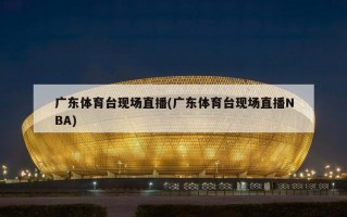 广东体育台现场直播(广东体育台现场直播NBA)