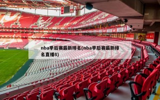 nba季后赛最新排名(nba季后赛最新排名直播8)