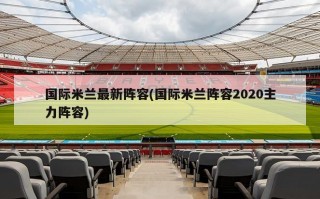 国际米兰最新阵容(国际米兰阵容2020主力阵容)