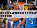 雨燕直播nba免费观看(雨燕直播nba免费观看篮球)