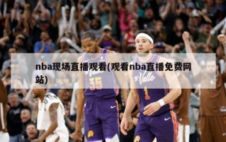 nba现场直播观看(观看nba直播免费网站)