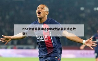 nba火箭最新动态(nba火箭最新动态数据)