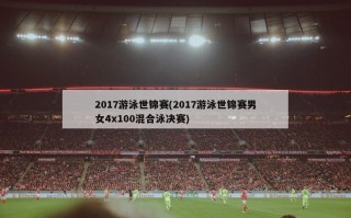 2017游泳世锦赛(2017游泳世锦赛男女4x100混合泳决赛)