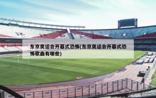 东京奥运会开幕式恐怖(东京奥运会开幕式恐怖歌曲有哪些)