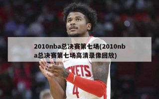 2010nba总决赛第七场(2010nba总决赛第七场***录像回放)