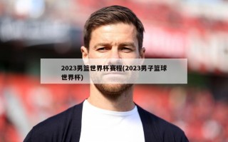 2023男篮世界杯赛程(2023男子篮球世界杯)