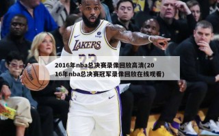 2016年nba总决赛录像回放高清(2016年nba总决赛冠军录像回放在线观看)